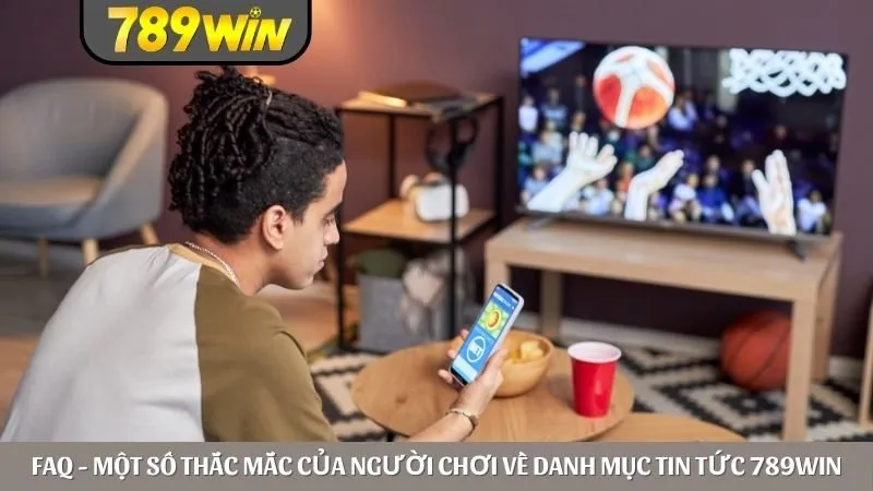 FAQ - Một số thắc mắc của người chơi về danh mục tin tức 789win