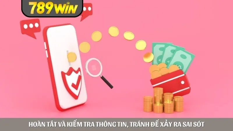 Hoàn tất và kiểm tra thông tin, tránh để xảy ra sai sót