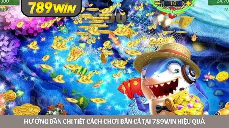 Hướng dẫn chi tiết cách chơi bắn cá tại 789win hiệu quả