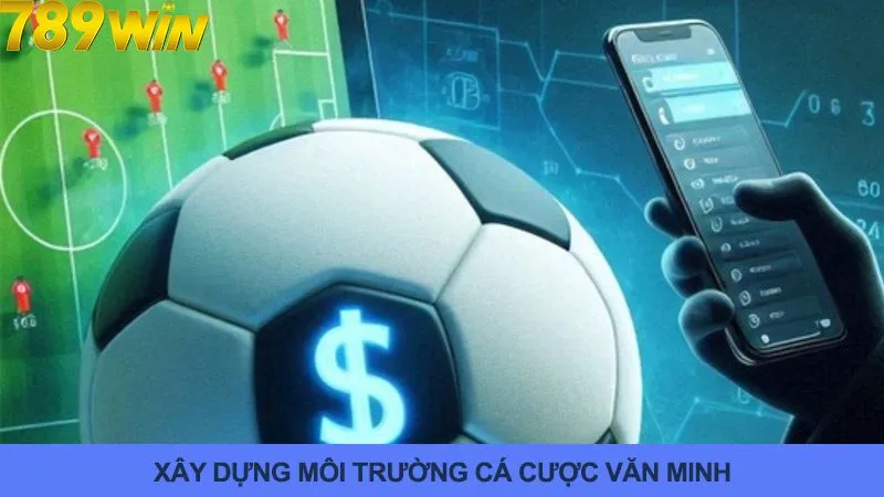 Chơi có trách nhiệm để xây dựng môi trường cá cược văn minh
